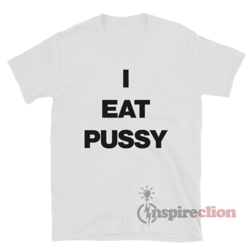 I Eat Pussy T-Shirt