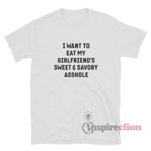 I Want To Eat My Girlfriend's Sweet And Savory Asshole T-Shirt