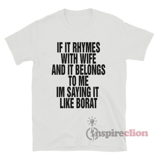 If It Rhymes With Wife And It Belongs To Me I'm Saying It Like Borat T-Shirt