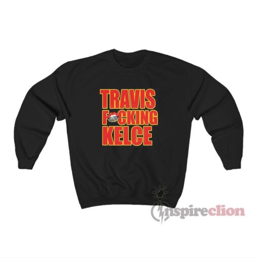 Kansas City Chiefs Travis Fucking Kelce Sweatshirt