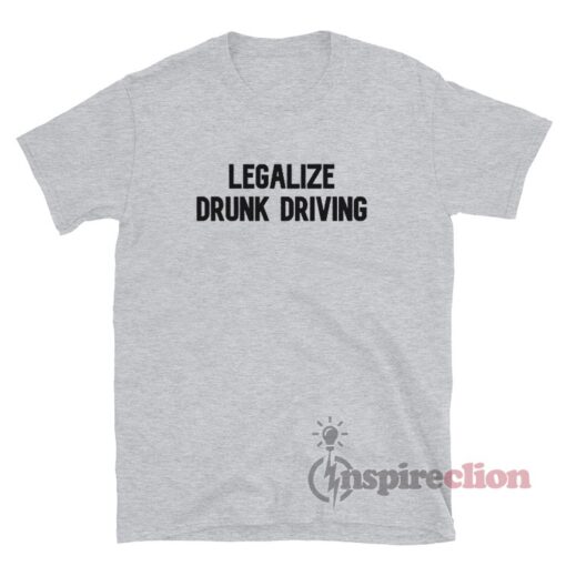 Legalize Drunk Driving T-Shirt
