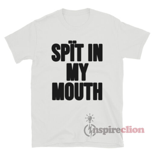 Spit In My Mouth T-Shirt