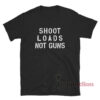 Shoot Loads Not Guns T-Shirt