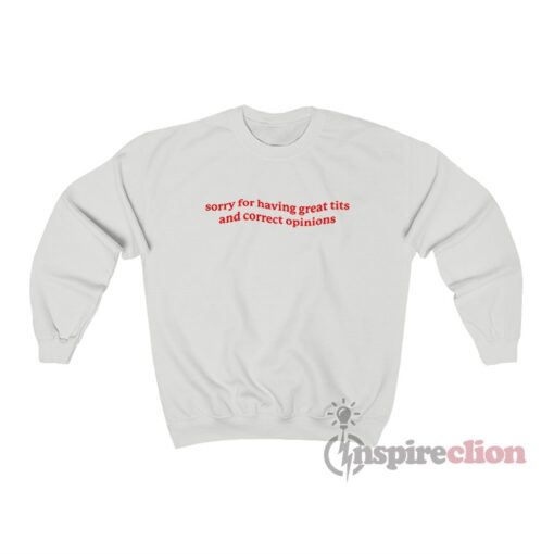 Sorry For Having Great Tits And Correct Opinions Sweatshirt