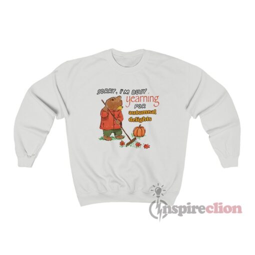 Sorry I'm Busy Yearning For Autumnal Delights Sweatshirt
