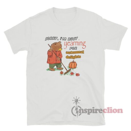 Sorry I'm Busy Yearning For Autumnal Delights T-Shirt