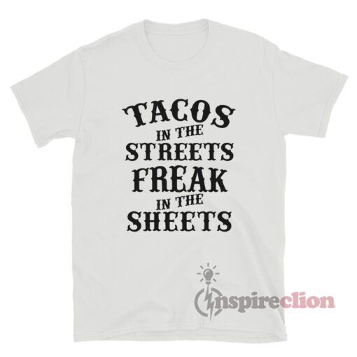 Tacos In The Streets Freak In The Sheets T-Shirt