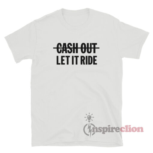 Cash Out Let It Ride T-Shirt