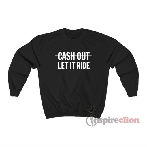 Cash Out Let It Ride Sweatshirt