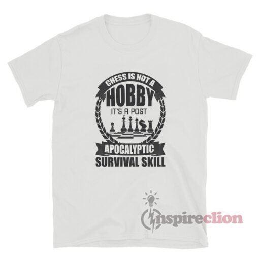 Chess Is Not A Hobby It's A Post Apocalyptic Survival Skill T-Shirt
