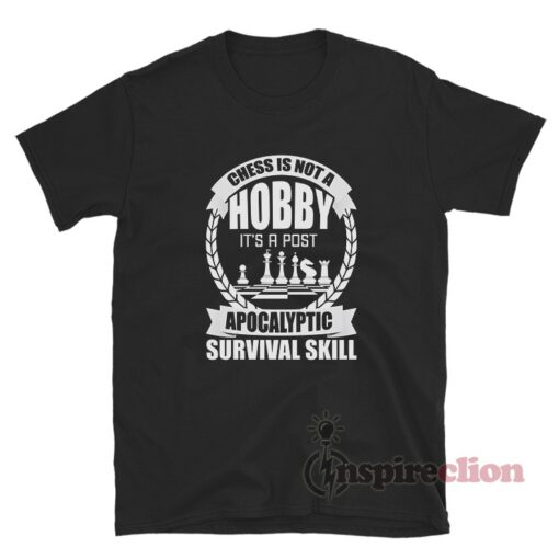 Chess Is Not A Hobby It's A Post Apocalyptic Survival Skill T-Shirt