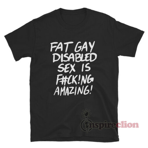 Fat Gay Disabled Sex Is Fucking Amazing T-Shirt
