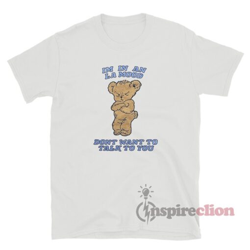 Harry Styles Bear Im In An La Mood Dont Want To Talk To You T-Shirt