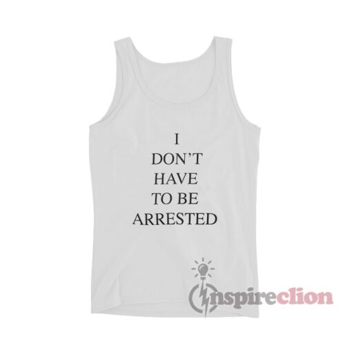 I Don't Have To Be Arrested Tank Top