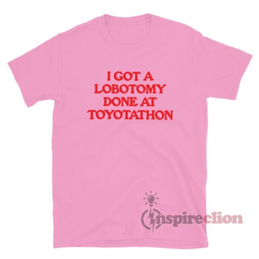 I Got A Lobotomy Done At Toyotathon T-Shirt
