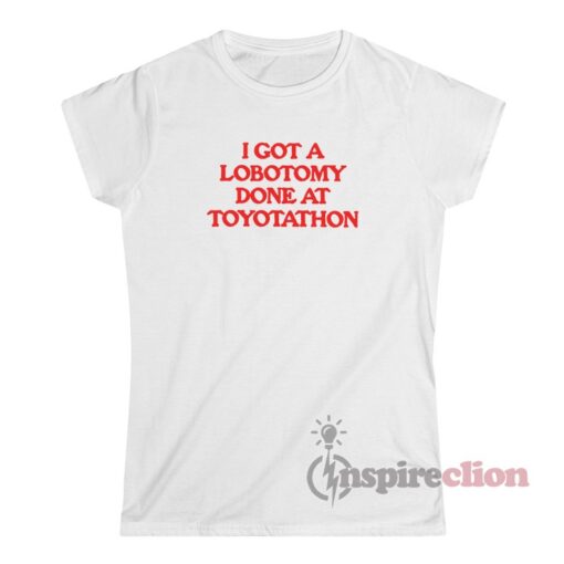 I Got A Lobotomy Done At Toyotathon T-Shirt