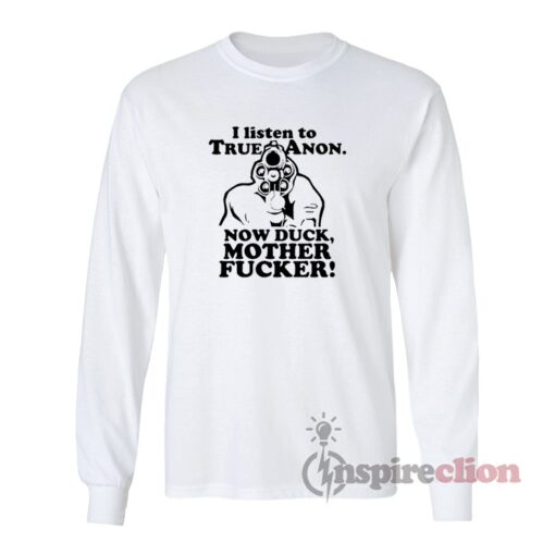 I Listen To TrueAnon Now Duck Mother Fucker Long Sleeves T-Shirt