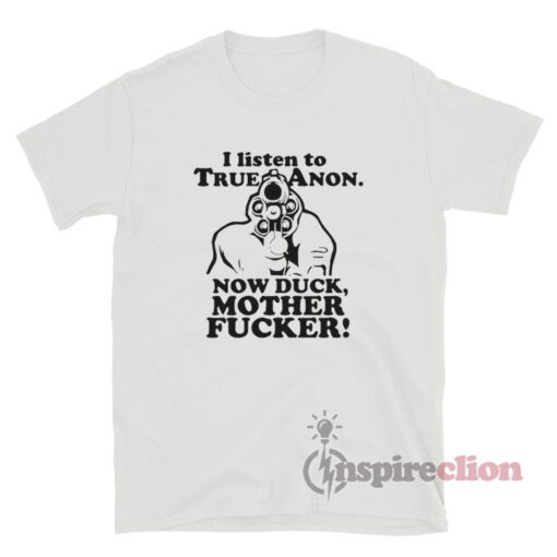 I Listen To TrueAnon Now Duck Mother Fucker T-Shirt