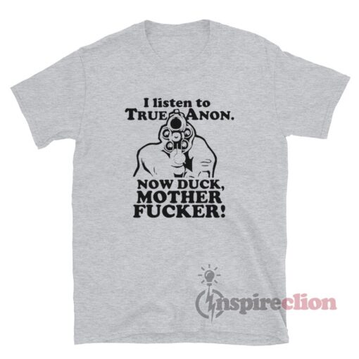 I Listen To TrueAnon Now Duck Mother Fucker T-Shirt