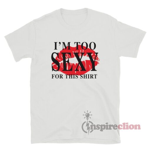 I'm Too Sexy For This Shirt