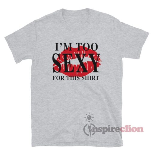I'm Too Sexy For This Shirt