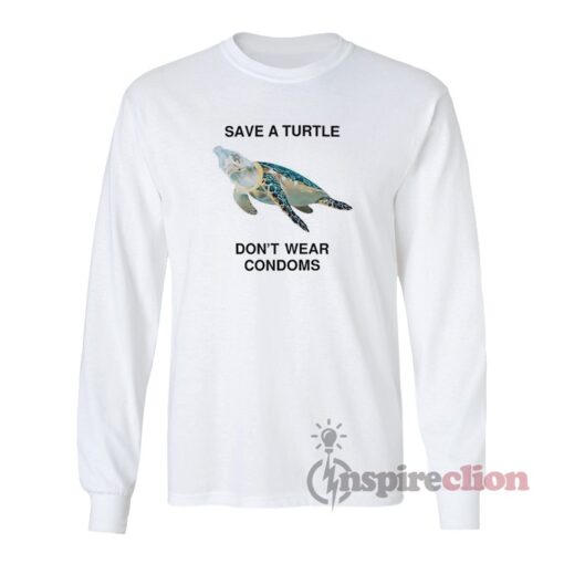 Save A Turtle Don't Wear Condoms Long Sleeves T-Shirt