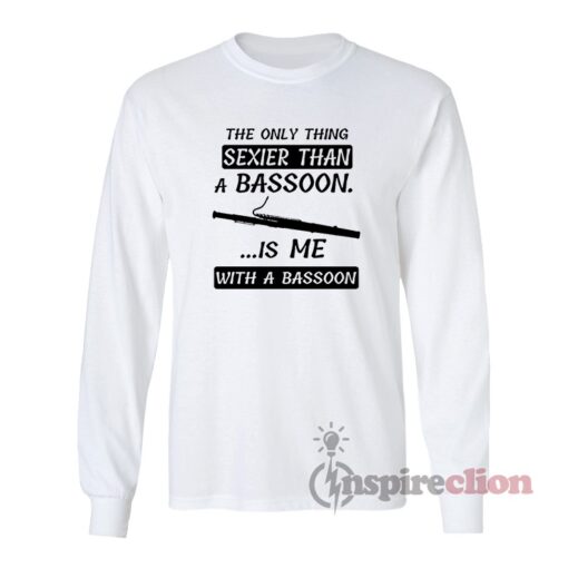 The Only Thing Sexier Than A Bassoon Long Sleeves T-Shirt