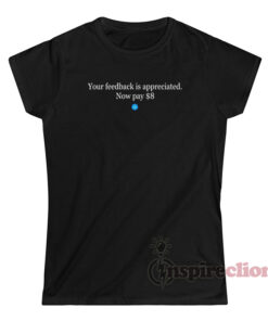 Your Feedback Is Appreciated Now Pay $8 T-Shirt