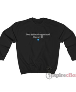Your Feedback Is Appreciated Now Pay $8 Sweatshirt