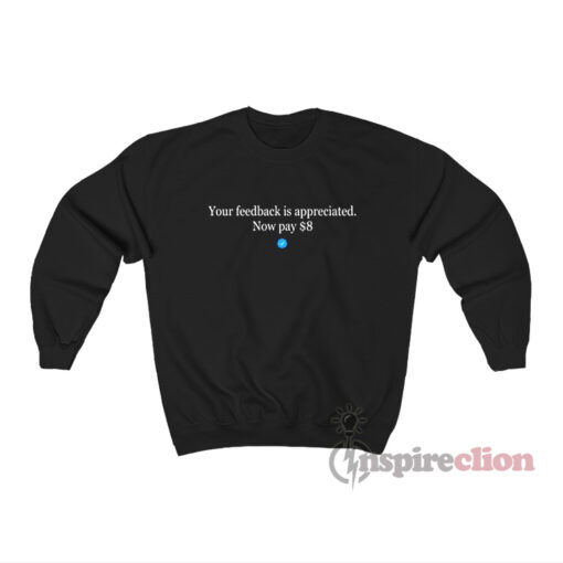 Your Feedback Is Appreciated Now Pay $8 Sweatshirt