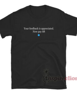Your Feedback Is Appreciated Now Pay $8 T-Shirt
