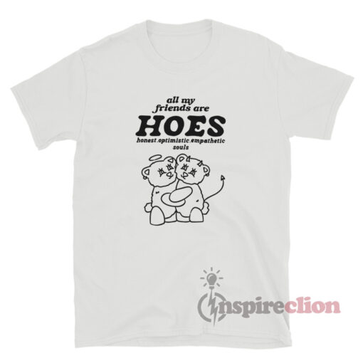 All My Friends Are Hoes Honest Optimistic Empathetic Souls Shirt