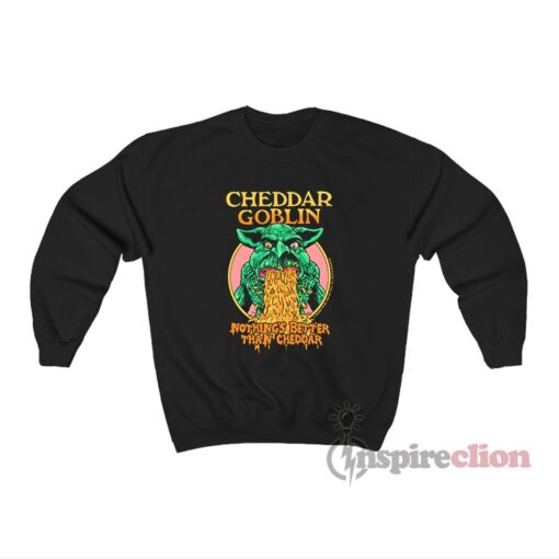 Cheddar Goblin Nothing's Better Than Cheddar Sweatshirt