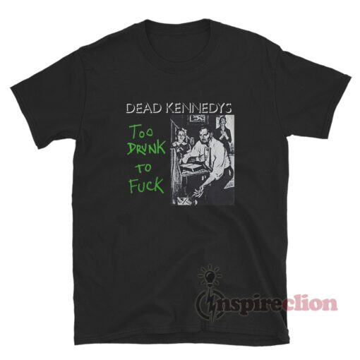 Dead Kennedys Too Drunk To Fuck T-Shirt