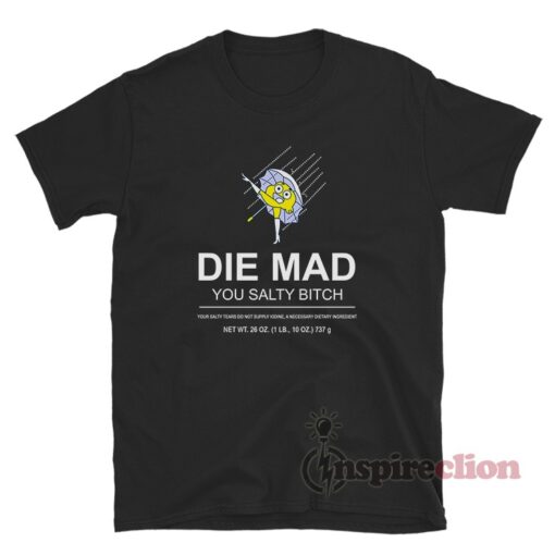 Die Mad You Salty Bitch Funny T-Shirt