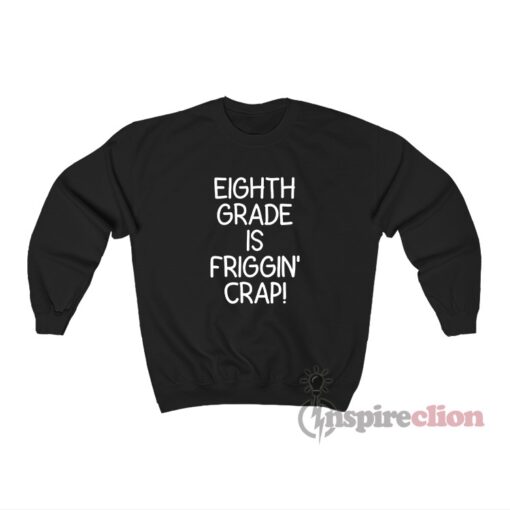 Eighth Grade Is Friggin’ Crap Sweatshirt