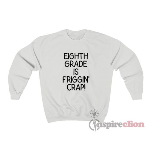 Eighth Grade Is Friggin’ Crap Sweatshirt