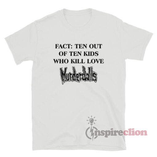 Fact Ten Out Of Ten Kids Who Kill Love Murderdolls T-Shirt