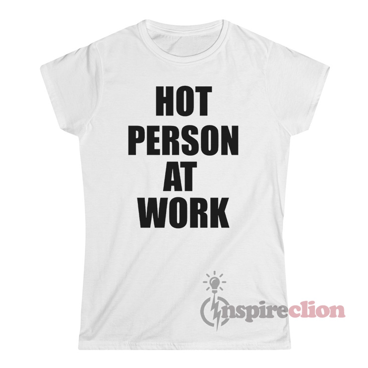 Get It Now Hot Person At Work TShirt