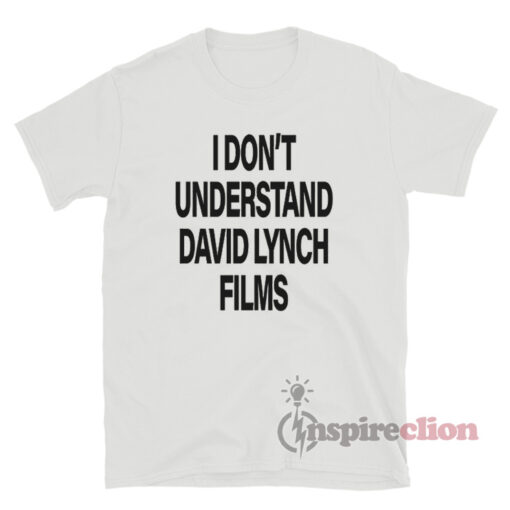 I Don't Understand David Lynch Films T-Shirt