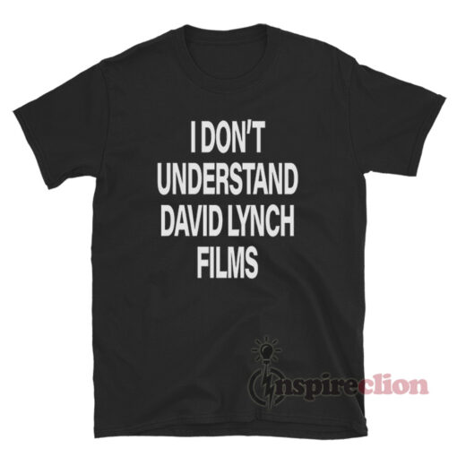 I Don't Understand David Lynch Films T-Shirt