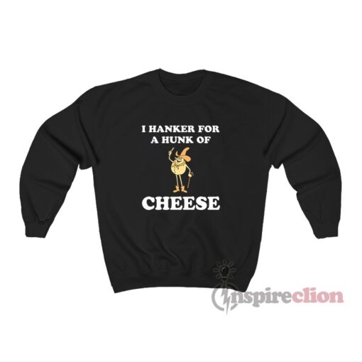 Time For Timer I Hanker For A Hunk Of Cheese Sweatshirt