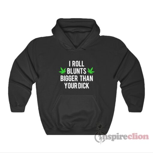 I Roll Blunts Bigger Than Your Dick Hoodie