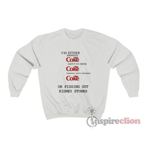I'm Either Drinking Diet Coke Or Pissing Out Kidney Stones Sweatshirt