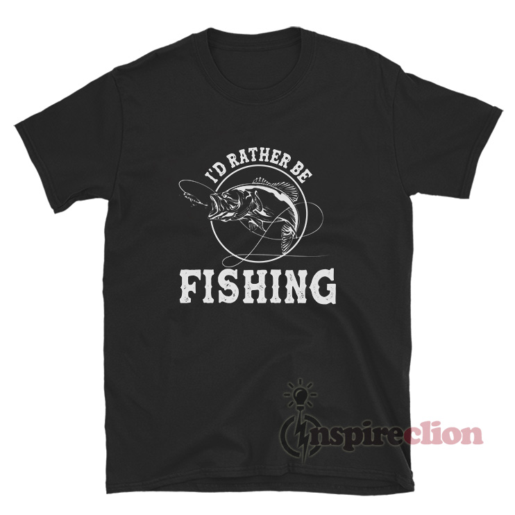 I'd Rather Be Fishing Meme T-Shirt For Unisex 