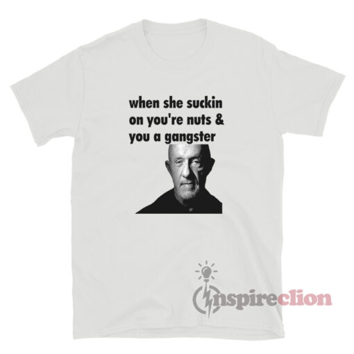 Mike Ehrmantraut When She Suckin On You're Nuts T-Shirt