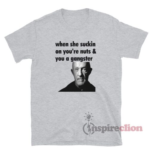 Mike Ehrmantraut When She Suckin On You're Nuts T-Shirt