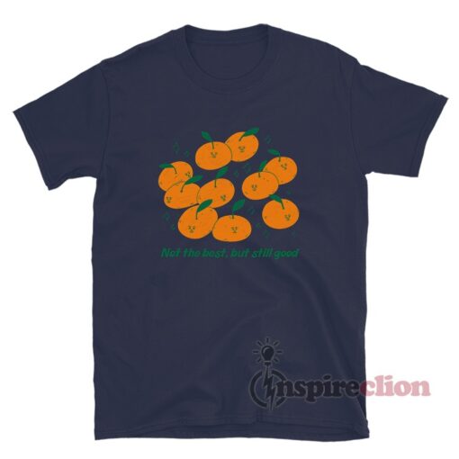 Oranges Not The Best But Still Good T-Shirt
