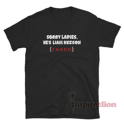 Sorry Ladies He's Liam Neeson Taken T-Shirt