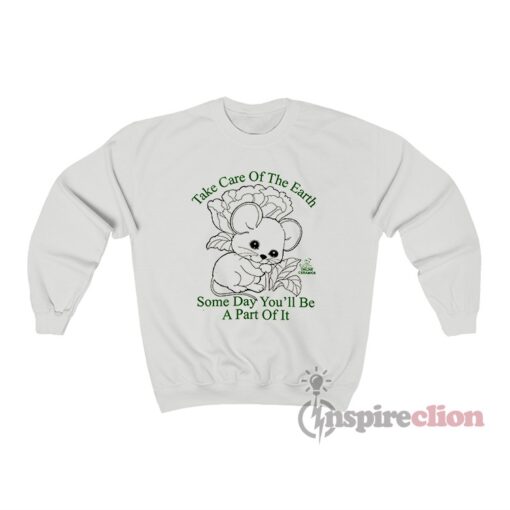 Take Care Of The Earth Some Day You'll Be A Part Of It Sweatshirt